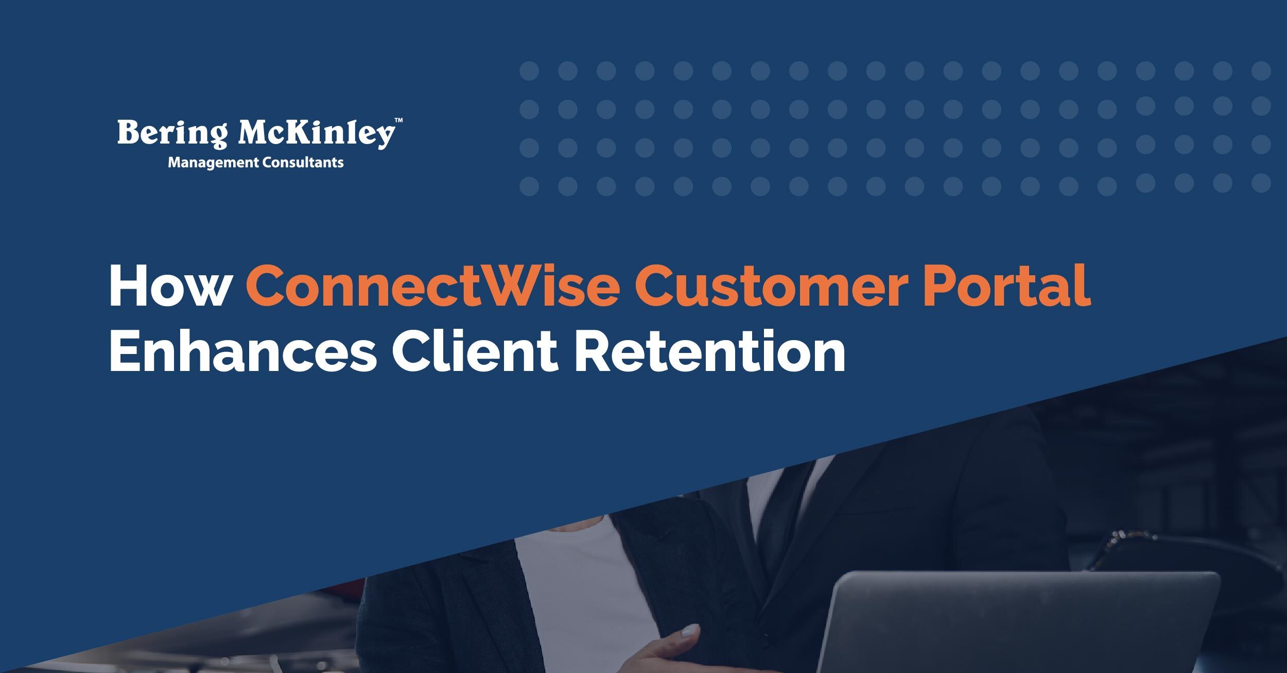  How the ConnectWise Customer Portal Enhances Client Retention: Best Practices for MSPs