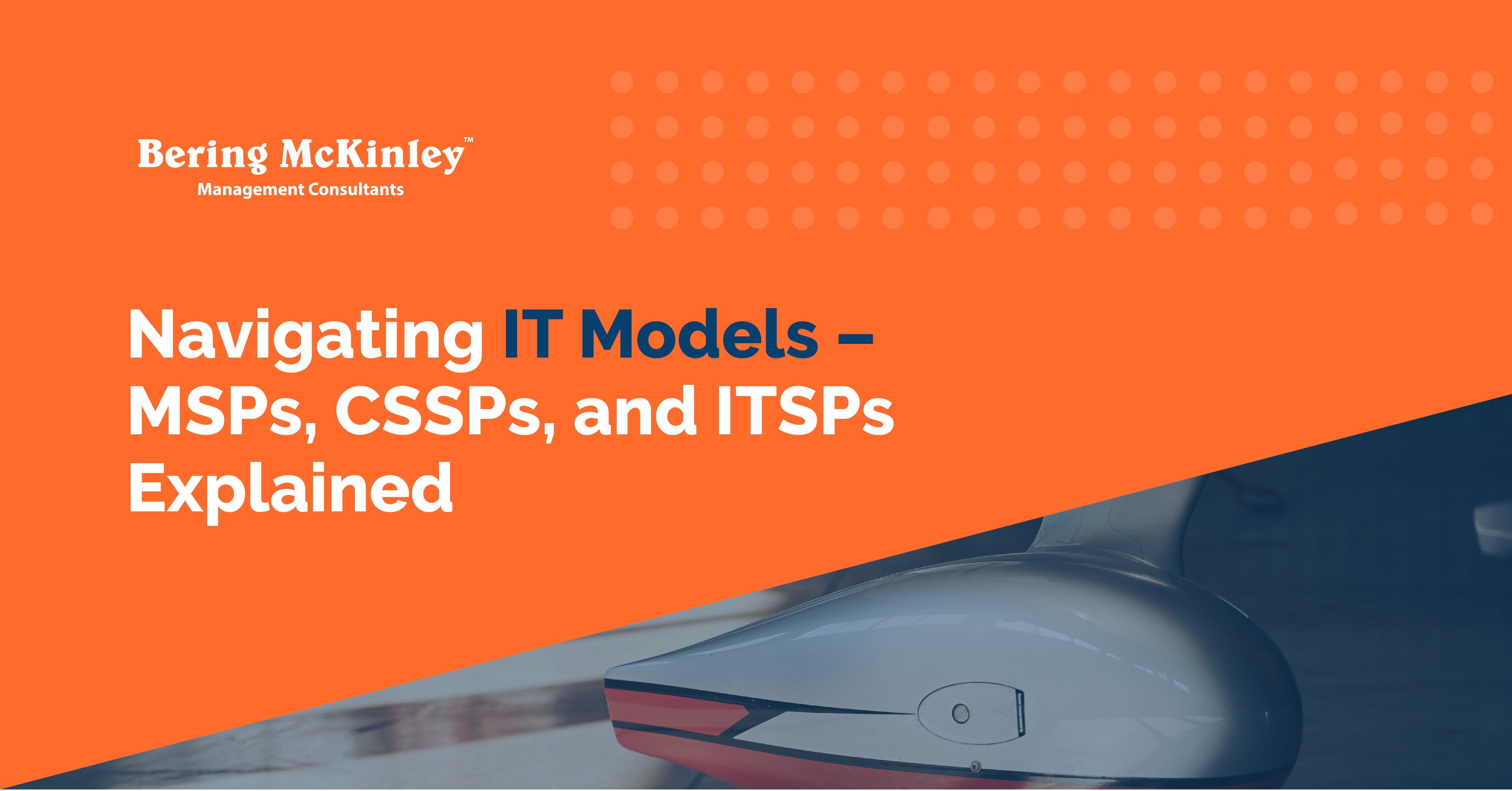 Navigating IT Models – MSPs, CSSPs, and ITSPs Explained