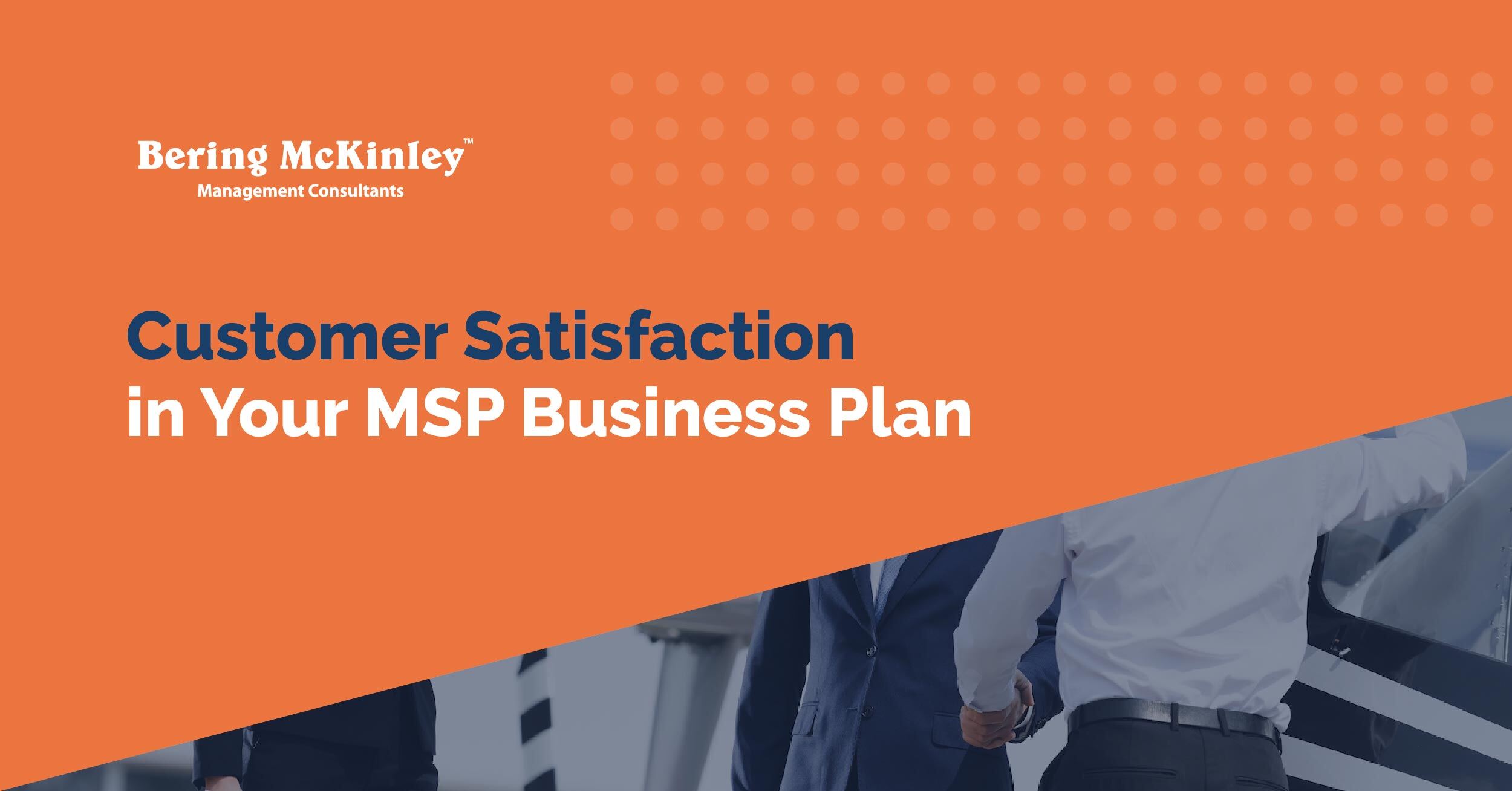 The Role of Customer Satisfaction in Your MSP Business Plan