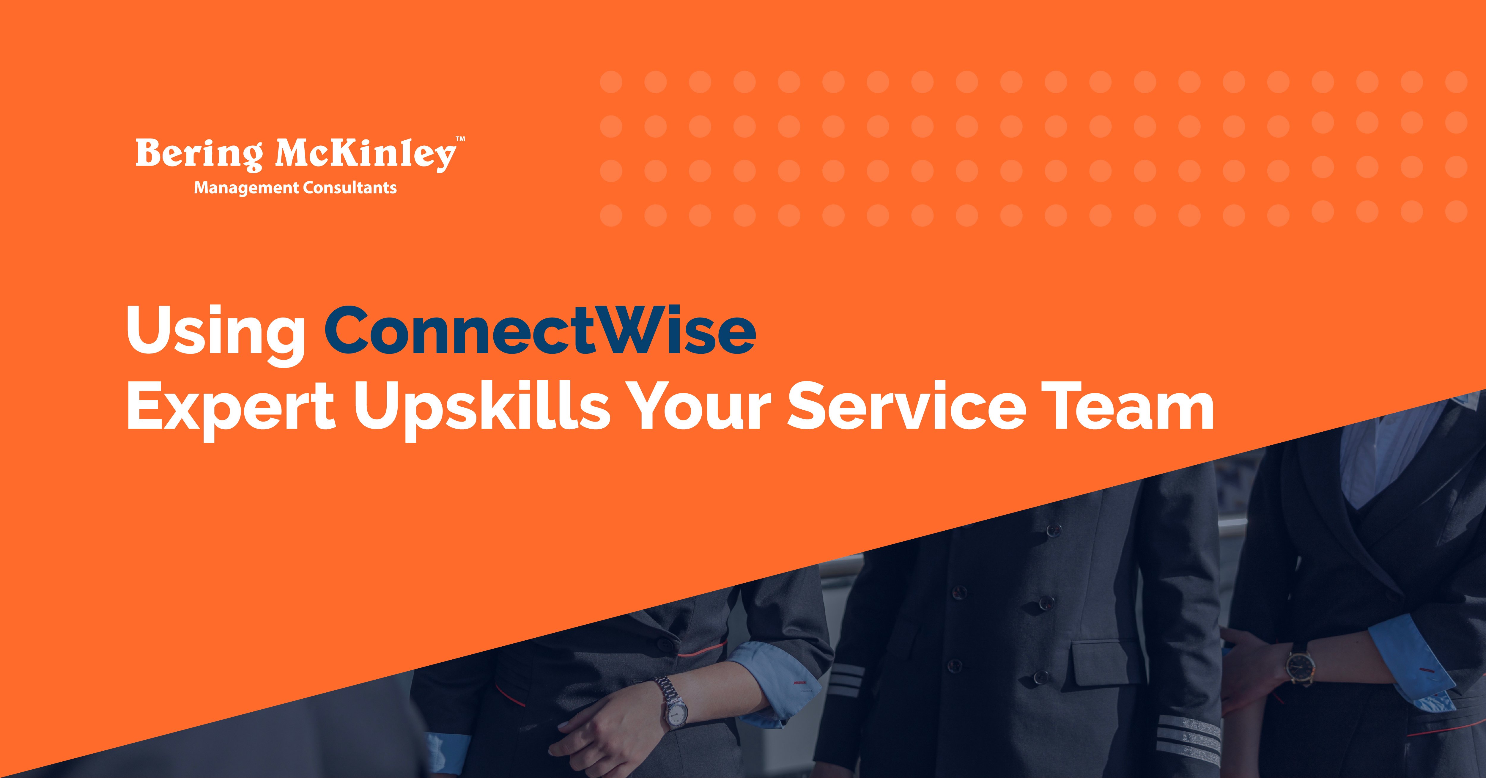 Using ConnectWise Expert Upskills Your Service Team